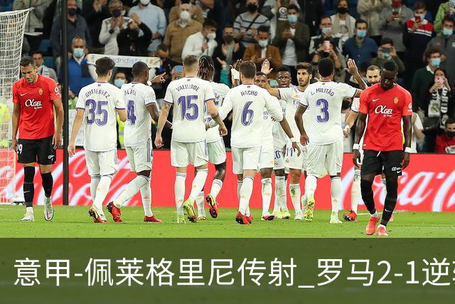 意甲-佩莱格里尼传射 罗马2-1逆转终结客场3连败